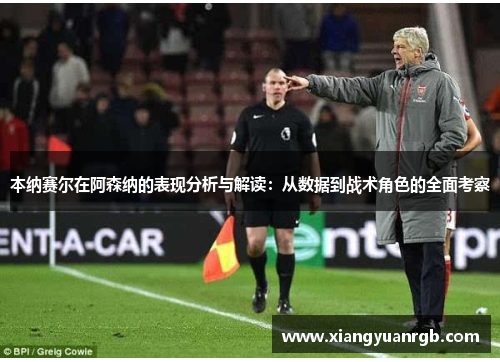 本纳赛尔在阿森纳的表现分析与解读：从数据到战术角色的全面考察