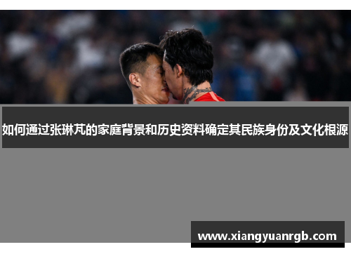 如何通过张琳芃的家庭背景和历史资料确定其民族身份及文化根源