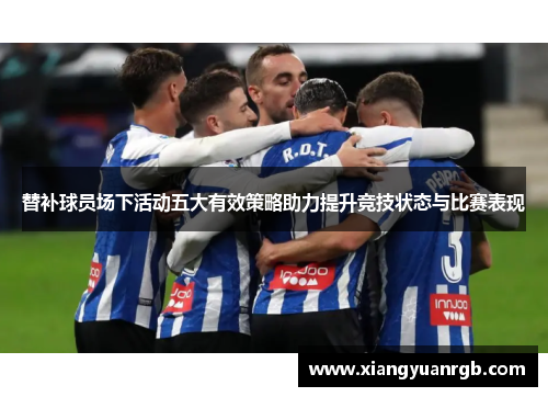 替补球员场下活动五大有效策略助力提升竞技状态与比赛表现