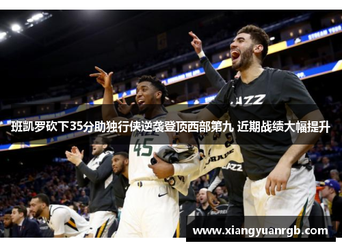 班凯罗砍下35分助独行侠逆袭登顶西部第九 近期战绩大幅提升