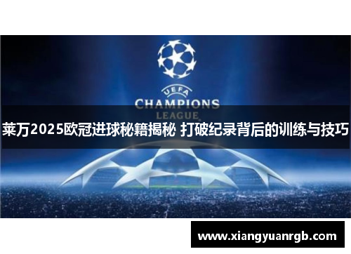 莱万2025欧冠进球秘籍揭秘 打破纪录背后的训练与技巧