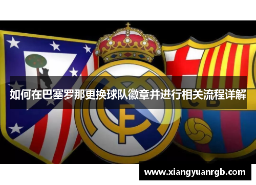 如何在巴塞罗那更换球队徽章并进行相关流程详解