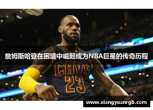 詹姆斯哈登在困境中崛起成为NBA巨星的传奇历程